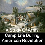Study Of Army Camp Life During American Revolution