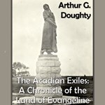 Chronicles of Canada Volume 09  - The Acadian Exiles: A Chronicle of the Land of Evangeline