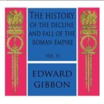 History of the Decline and Fall of the Roman Empire Vol. VI, The
