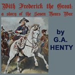 With Frederick The Great: A Story of the Seven Years' War