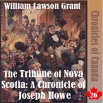 Chronicles of Canada Volume 26 - The Tribune of Nova Scotia: A Chronicle of Joseph Howe